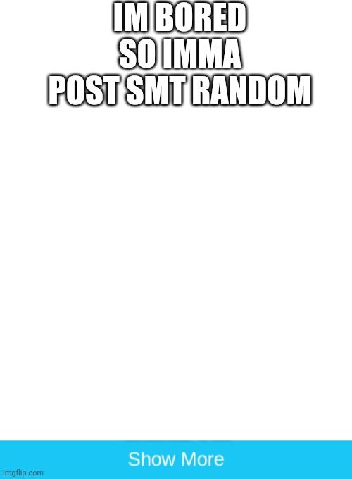 IM BORED SO IMMA POST SMT RANDOM | image tagged in show more | made w/ Imgflip meme maker