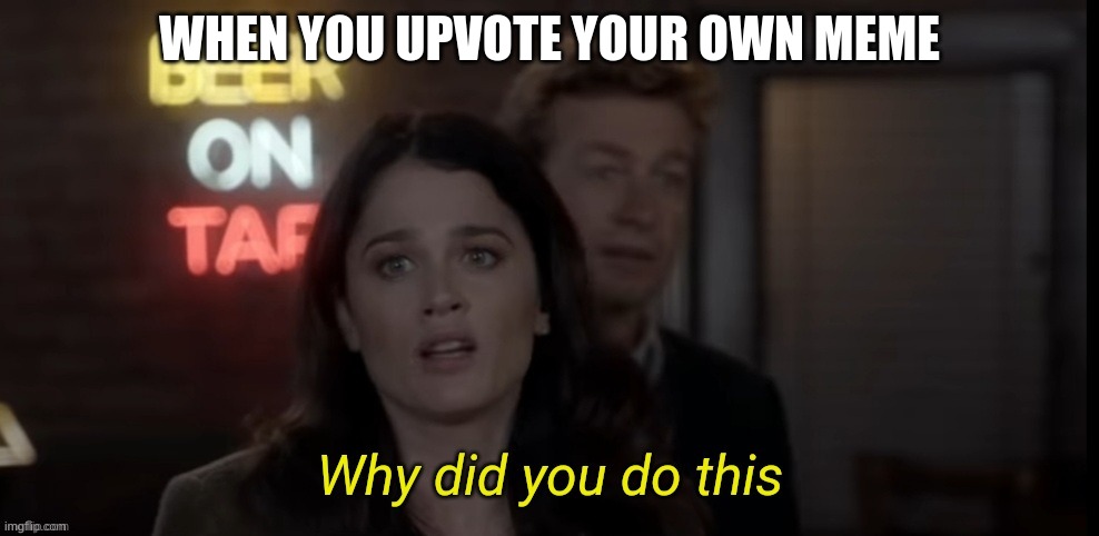 Why did you do this | WHEN YOU UPVOTE YOUR OWN MEME | image tagged in why did you do this | made w/ Imgflip meme maker