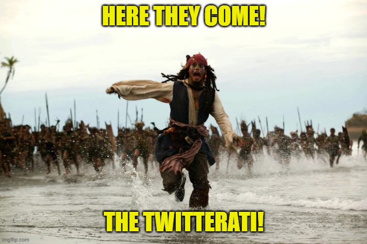 captain jack sparrow running | HERE THEY COME! THE TWITTERATI! | image tagged in captain jack sparrow running | made w/ Imgflip meme maker