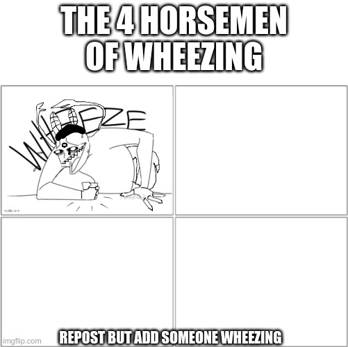 also ima color his outfit after this is featured | THE 4 HORSEMEN OF WHEEZING; REPOST BUT ADD SOMEONE WHEEZING | image tagged in the 4 horsemen of | made w/ Imgflip meme maker