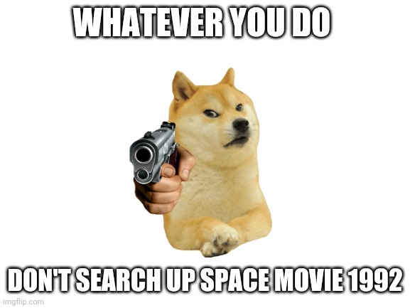 Don't |  WHATEVER YOU DO; DON'T SEARCH UP SPACE MOVIE 1992 | image tagged in blank white template | made w/ Imgflip meme maker