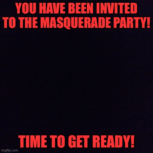 This night will be “killer” | YOU HAVE BEEN INVITED TO THE MASQUERADE PARTY! TIME TO GET READY! | image tagged in black screen | made w/ Imgflip meme maker