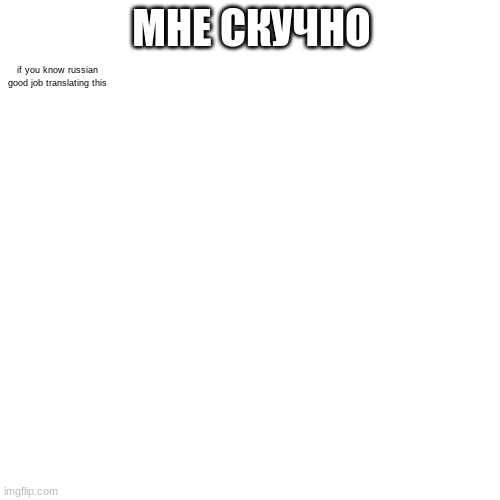 ... | МНЕ СКУЧНО; if you know russian good job translating this | image tagged in memes,blank transparent square | made w/ Imgflip meme maker
