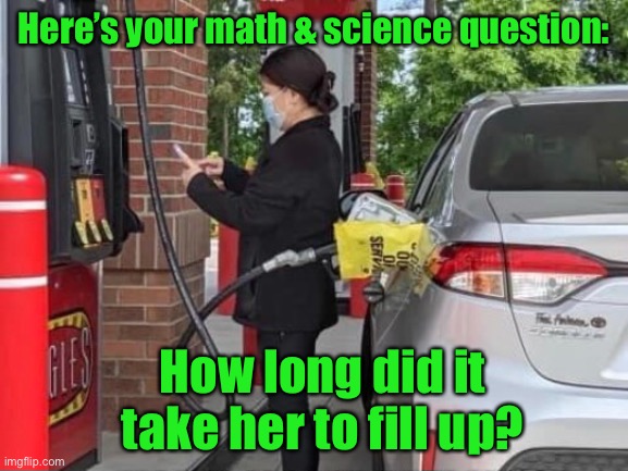We don’t need no education . . . | Here’s your math & science question:; How long did it take her to fill up? | image tagged in pink floyd,gas station,fill up,whats wrong,stupid people | made w/ Imgflip meme maker