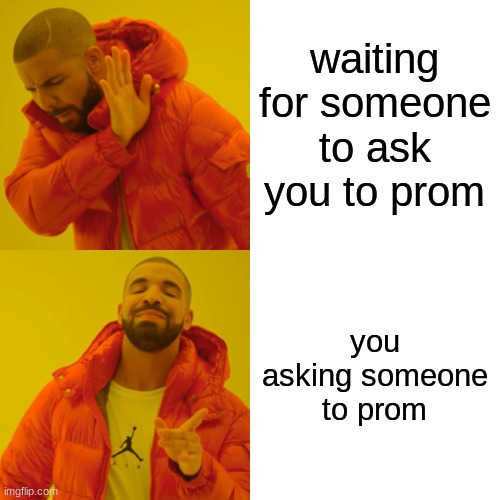Drake Hotline Bling Meme | waiting for someone to ask you to prom you asking someone to prom | image tagged in memes,drake hotline bling | made w/ Imgflip meme maker