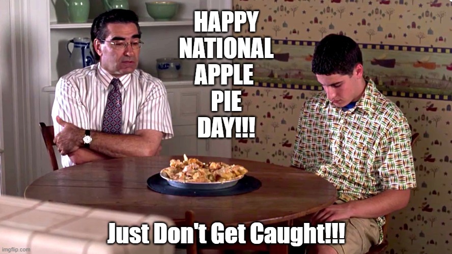 National Apple Pie Day | HAPPY
NATIONAL
APPLE 
PIE
DAY!!! Just Don't Get Caught!!! | image tagged in apple pie | made w/ Imgflip meme maker