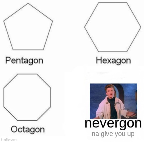 :3 | nevergon; na give you up | image tagged in memes,pentagon hexagon octagon | made w/ Imgflip meme maker