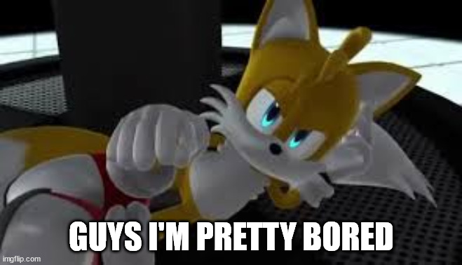 do anything in chat (I don't care) | GUYS I'M PRETTY BORED | image tagged in bored tails | made w/ Imgflip meme maker