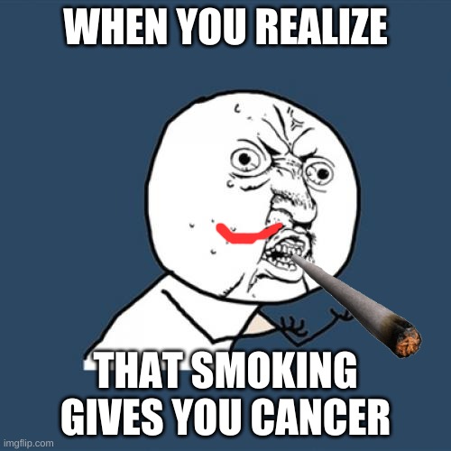 don'r smoke! | WHEN YOU REALIZE; THAT SMOKING GIVES YOU CANCER | image tagged in memes,y u no | made w/ Imgflip meme maker