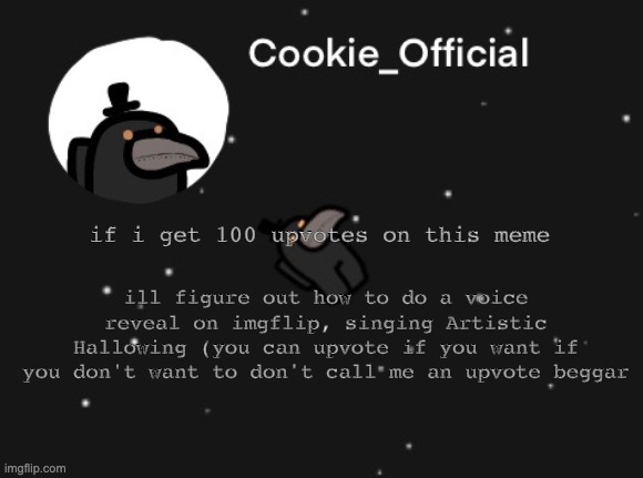 Cookie_Official announcement template | ill figure out how to do a voice reveal on imgflip, singing Artistic Hallowing (you can upvote if you want if you don't want to don't call me an upvote beggar; if i get 100 upvotes on this meme | image tagged in cookie_official announcement template | made w/ Imgflip meme maker