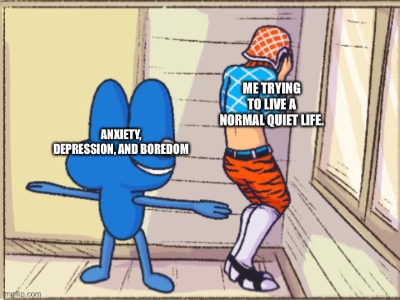 Ugh | ME TRYING TO LIVE A NORMAL QUIET LIFE. ANXIETY, DEPRESSION, AND BOREDOM | image tagged in four t posing over mistah,jojo's bizarre adventure,depression,anxiety,boredom,frustration | made w/ Imgflip meme maker
