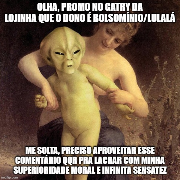 https://gatry.com/promocao/detalhes/150672 | OLHA, PROMO NO GATRY DA LOJINHA QUE O DONO É BOLSOMÍNIO/LULALÁ; ME SOLTA, PRECISO APROVEITAR ESSE COMENTÁRIO QQR PRA LACRAR COM MINHA SUPERIORIDADE MORAL E INFINITA SENSATEZ | image tagged in alien let me go,gatry | made w/ Imgflip meme maker