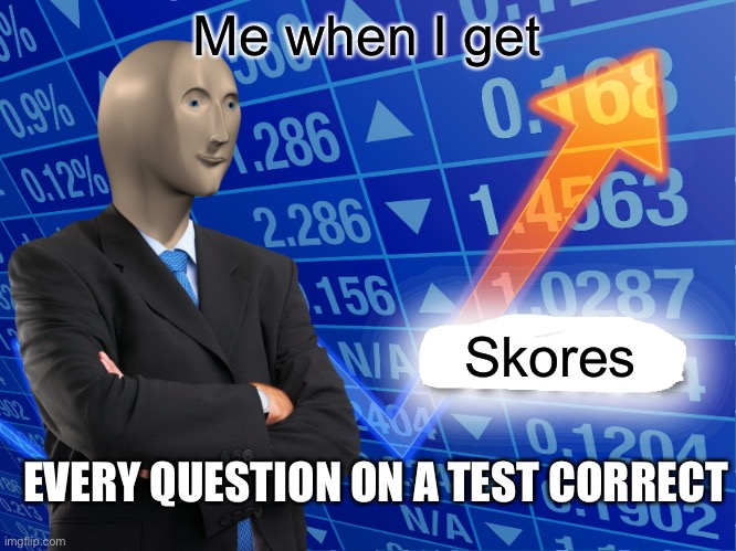 Empty Stonks | Me when I get; Skores; EVERY QUESTION ON A TEST CORRECT | image tagged in empty stonks | made w/ Imgflip meme maker