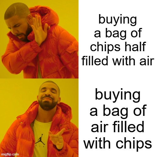 bro, you know its true doe- | buying a bag of chips half filled with air; buying a bag of air filled with chips | image tagged in memes,drake hotline bling | made w/ Imgflip meme maker