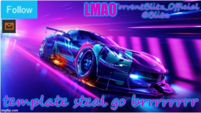 h | LMAO; template steal go brrrrrrrr | image tagged in torrentblitz_official neon car temp | made w/ Imgflip meme maker