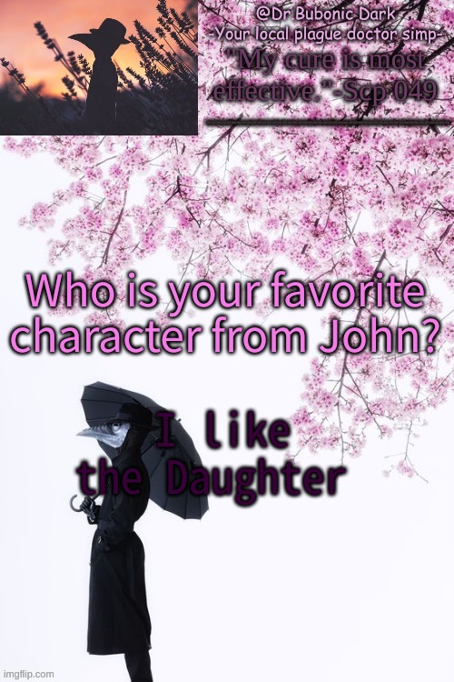 Bubonics flower doc temp | Who is your favorite character from John? I like the Daughter | image tagged in bubonics flower doc temp | made w/ Imgflip meme maker