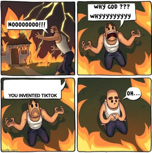 why god | YOU INVENTED TIKTOK | image tagged in why god | made w/ Imgflip meme maker