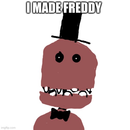I made freddy please don't judge me | I MADE FREDDY | image tagged in memes,blank transparent square,freddy fazbear,drawing | made w/ Imgflip meme maker