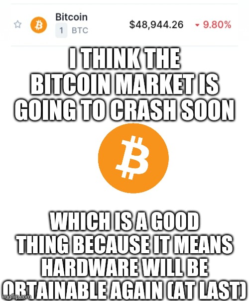 At last | I THINK THE BITCOIN MARKET IS GOING TO CRASH SOON; WHICH IS A GOOD THING BECAUSE IT MEANS HARDWARE WILL BE OBTAINABLE AGAIN (AT LAST) | made w/ Imgflip meme maker