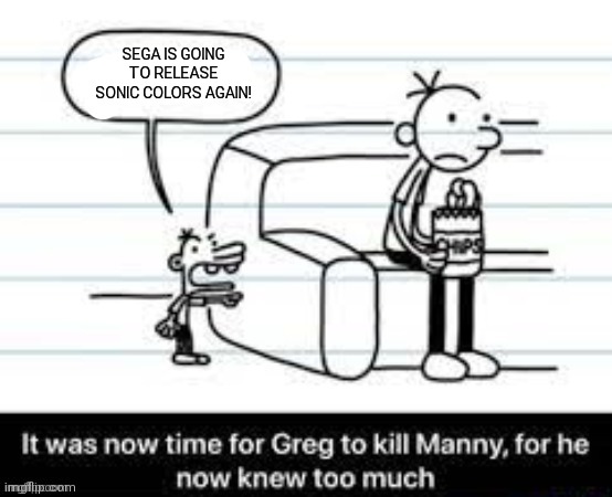 SEGA better up their game | SEGA IS GOING TO RELEASE SONIC COLORS AGAIN! | image tagged in manny knew too much,sonic the hedgehog,sega,diary of a wimpy kid,oh wow are you actually reading these tags,go outside | made w/ Imgflip meme maker