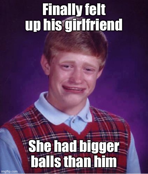 And now he’s also got an inferiority complex | Finally felt up his girlfriend; She had bigger balls than him | image tagged in bad luck brian cry,girlfriend,transgender,inferior | made w/ Imgflip meme maker