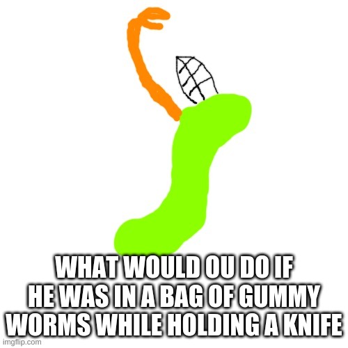 I TURNED MYSELF INTO A GUMMY WORM! IM GUMMY WORM CARLOS!!!! | WHAT WOULD OU DO IF HE WAS IN A BAG OF GUMMY WORMS WHILE HOLDING A KNIFE | image tagged in and then he turns himself into a gummy worm,funniest stuff ive seen in years | made w/ Imgflip meme maker