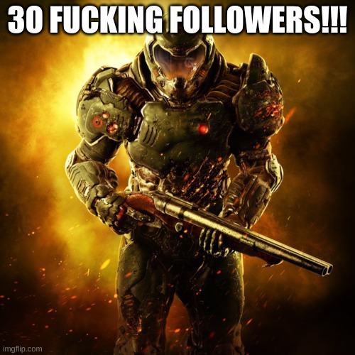 WE DID IT | 3O FUCKING FOLLOWERS!!! | image tagged in doom guy | made w/ Imgflip meme maker