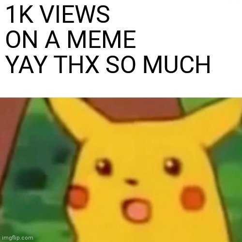 I got 1k views thx :) | 1K VIEWS ON A MEME YAY THX SO MUCH | image tagged in memes,surprised pikachu,popular | made w/ Imgflip meme maker