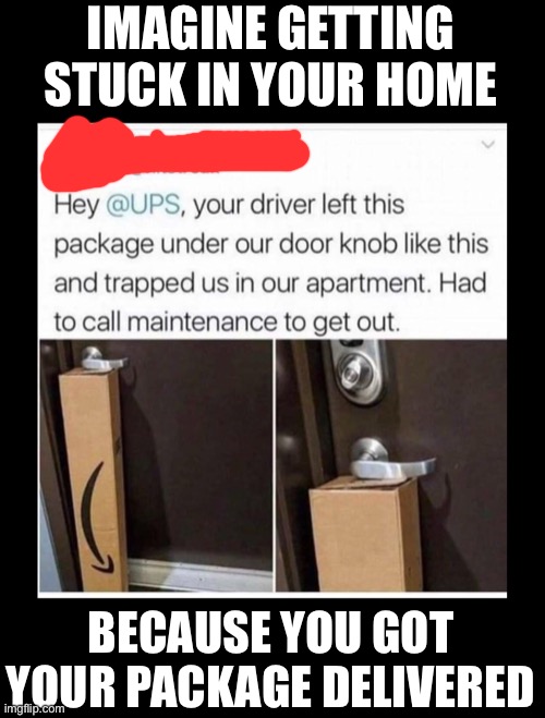 Lmao | IMAGINE GETTING STUCK IN YOUR HOME; BECAUSE YOU GOT YOUR PACKAGE DELIVERED | made w/ Imgflip meme maker