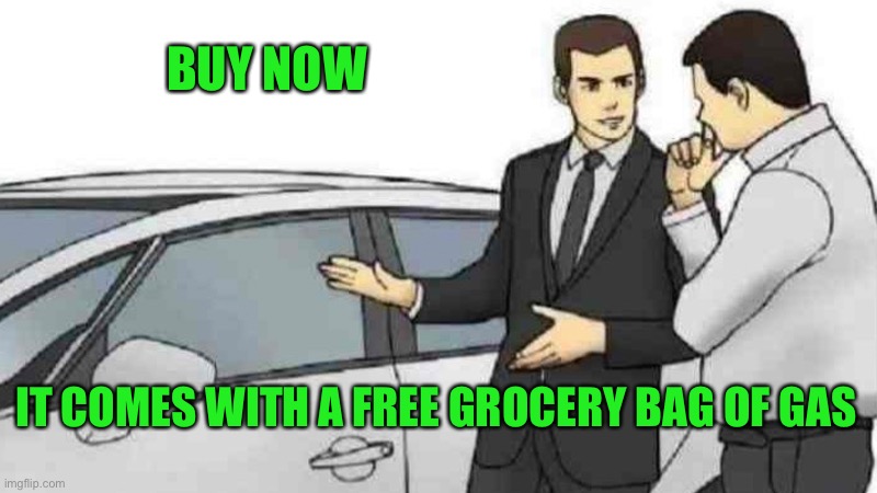 Car Salesman Slaps Roof Of Car Meme | BUY NOW; IT COMES WITH A FREE GROCERY BAG OF GAS | image tagged in memes,car salesman slaps roof of car | made w/ Imgflip meme maker