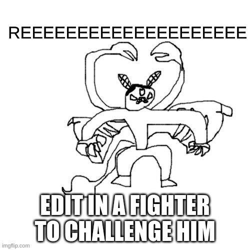 any franchise, any oc, any size, any form | EDIT IN A FIGHTER TO CHALLENGE HIM | image tagged in he ree v2 | made w/ Imgflip meme maker