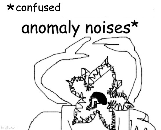 *angry cannibalistic anomaly noises* | confused | image tagged in angry cannibalistic anomaly noises | made w/ Imgflip meme maker