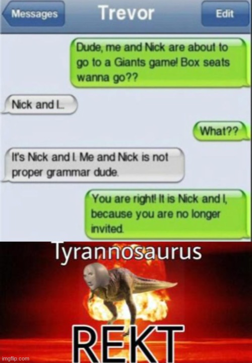 me and nick are not inviting you! | image tagged in tyrannosaurus rekt,funny,memes,funny memes,barney will eat all of your delectable biscuits,texting | made w/ Imgflip meme maker