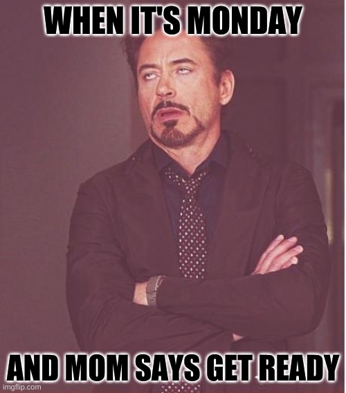 Face You Make Robert Downey Jr | WHEN IT'S MONDAY; AND MOM SAYS GET READY | image tagged in memes,face you make robert downey jr | made w/ Imgflip meme maker