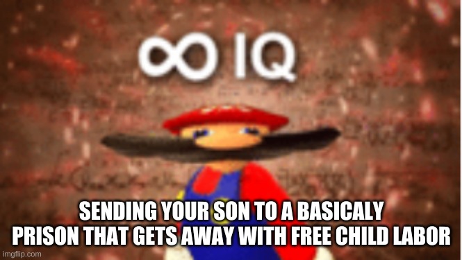 Infinite IQ | SENDING YOUR SON TO A BASICALY PRISON THAT GETS AWAY WITH FREE CHILD LABOR | image tagged in infinite iq | made w/ Imgflip meme maker