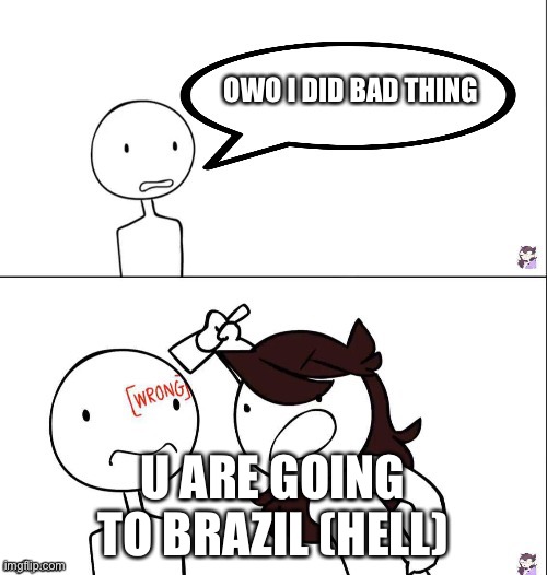 Me in seven days in purtory | OWO I DID BAD THING; U ARE GOING TO BRAZIL (HELL) | image tagged in jaiden animation wrong | made w/ Imgflip meme maker