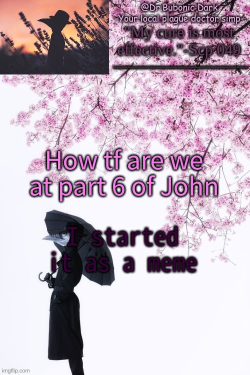 Bubonics flower doc temp | How tf are we at part 6 of John; I started it as a meme | image tagged in bubonics flower doc temp | made w/ Imgflip meme maker