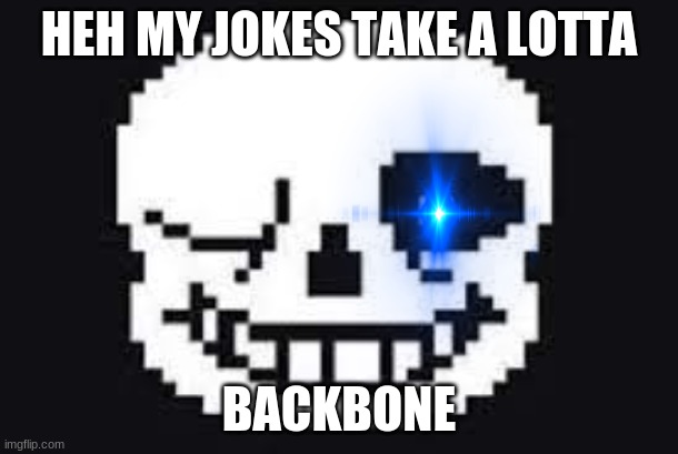 Sans | HEH MY JOKES TAKE A LOTTA; BACKBONE | image tagged in funny | made w/ Imgflip meme maker