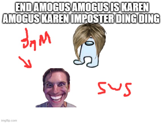 Blank White Template | END AMOGUS AMOGUS IS KAREN AMOGUS KAREN IMPOSTER DING DING | image tagged in blank white template | made w/ Imgflip meme maker