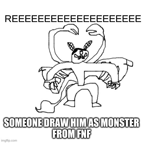 He ree V2 | SOMEONE DRAW HIM AS MONSTER
FROM FNF | image tagged in he ree v2 | made w/ Imgflip meme maker