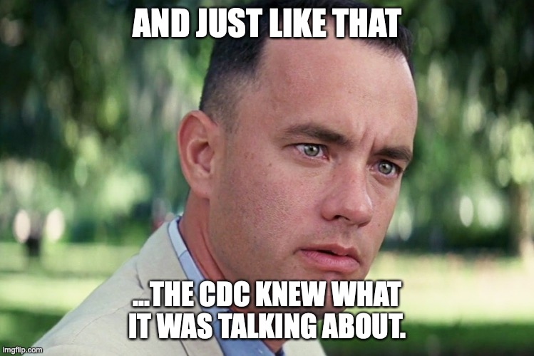 And Just Like That | AND JUST LIKE THAT; ...THE CDC KNEW WHAT IT WAS TALKING ABOUT. | image tagged in memes,and just like that | made w/ Imgflip meme maker