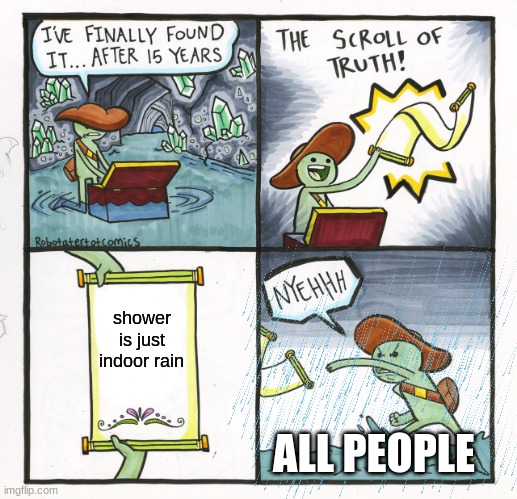 Its true... | shower is just indoor rain; ALL PEOPLE | image tagged in its true,shower,indoor rain,scroll of truth,memes | made w/ Imgflip meme maker
