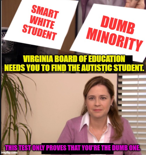 A 2014 Graduate's Experience With Autism Diagnosis Struggle | SMART WHITE STUDENT; DUMB MINORITY; VIRGINIA BOARD OF EDUCATION NEEDS YOU TO FIND THE AUTISTIC STUDENT. THIS TEST ONLY PROVES THAT YOU'RE THE DUMB ONE. | image tagged in they're the same picture,autism meme,equity meme,virginia,board of education meme | made w/ Imgflip meme maker