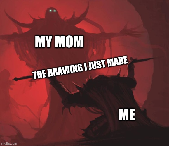 anyone agree | MY MOM; THE DRAWING I JUST MADE; ME | image tagged in man giving sword to larger man,relatable,childhood | made w/ Imgflip meme maker