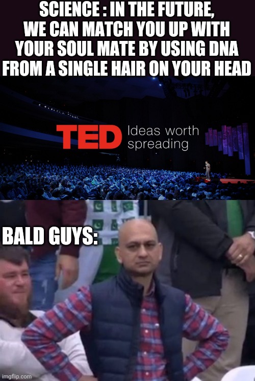 SCIENCE : IN THE FUTURE, WE CAN MATCH YOU UP WITH YOUR SOUL MATE BY USING DNA FROM A SINGLE HAIR ON YOUR HEAD; BALD GUYS: | image tagged in ted talks,bald indian guy | made w/ Imgflip meme maker