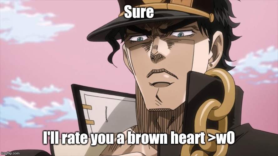 Jotaro Kujo Face | Sure I'll rate you a brown heart >wO | image tagged in jotaro kujo face | made w/ Imgflip meme maker