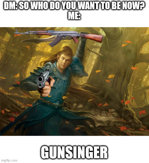 Gunsinger | DM: SO WHO DO YOU WANT TO BE NOW?

ME:; GUNSINGER | image tagged in gun,bladesinger,dungeons and dragons | made w/ Imgflip meme maker