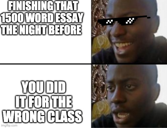 Crap | FINISHING THAT 1500 WORD ESSAY THE NIGHT BEFORE; YOU DID IT FOR THE WRONG CLASS | image tagged in oh yeah oh no | made w/ Imgflip meme maker