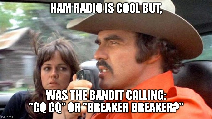 Smokey and  the Bandit | HAM RADIO IS COOL BUT, WAS THE BANDIT CALLING: "CQ CQ" OR "BREAKER BREAKER?" | image tagged in smokey and the bandit | made w/ Imgflip meme maker