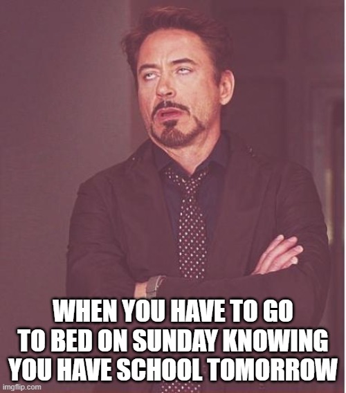 Lol | WHEN YOU HAVE TO GO TO BED ON SUNDAY KNOWING YOU HAVE SCHOOL TOMORROW | image tagged in memes,face you make robert downey jr | made w/ Imgflip meme maker